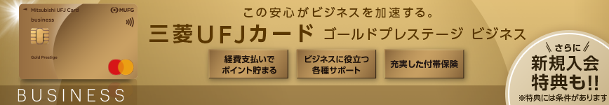 三菱UFJカードゴールドプレステージ ビジネス 券面 この安心がビジネスを加速する。 三菱UFJカードゴールドプレステージ ビジネス 経費支払いでポイント貯まる ビジネスに役立つ各種サポート 充実した付帯保険 さらに新規入会特典も！！ ※特典には条件があります BUSINESS