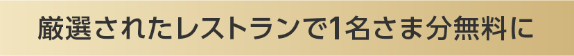 厳選されたレストランで1名さま分無料に