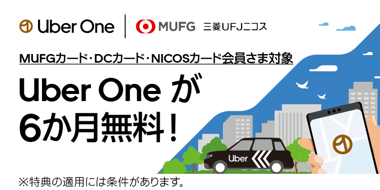 Uber One | MUFG 三菱UFJニコス MUFGカード・DCカード・NICOSカード会員さま対象 Uber Oneが6か月無料！ ※特典の適用には条件があります。